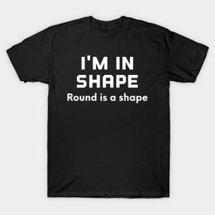 I'm In Shape Round Is A Shape T-Shirt